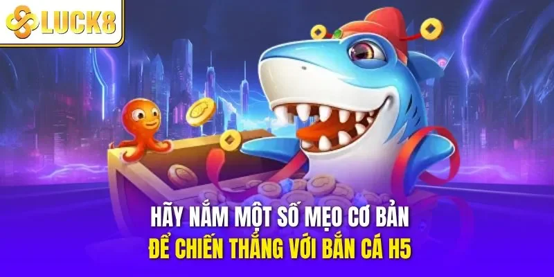 Hãy nắm một số mẹo cơ bản để chiến thắng với bắn cá H5