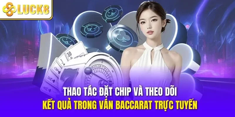 Thao tác đặt chip và theo dõi kết quả trong ván Baccarat trực tuyến